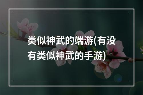 类似神武的端游(有没有类似神武的手游)