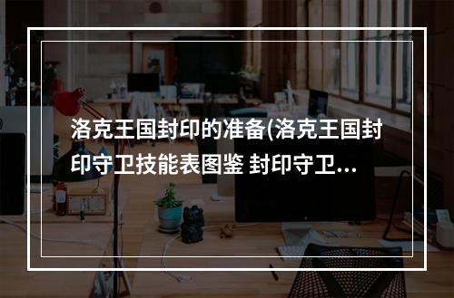 洛克王国封印的准备(洛克王国封印守卫技能表图鉴 封印守卫怎么样 厉害吗 )