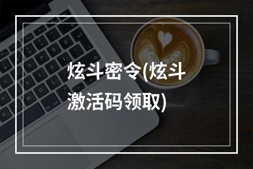 炫斗密令(炫斗激活码领取)