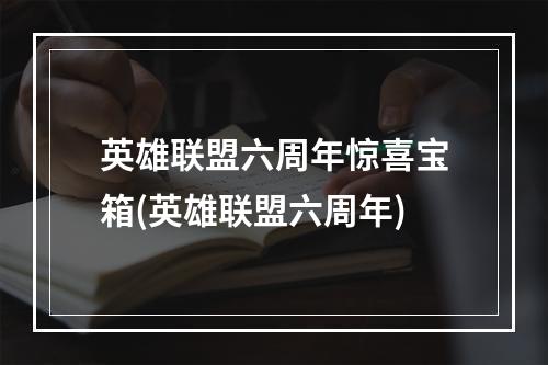 英雄联盟六周年惊喜宝箱(英雄联盟六周年)