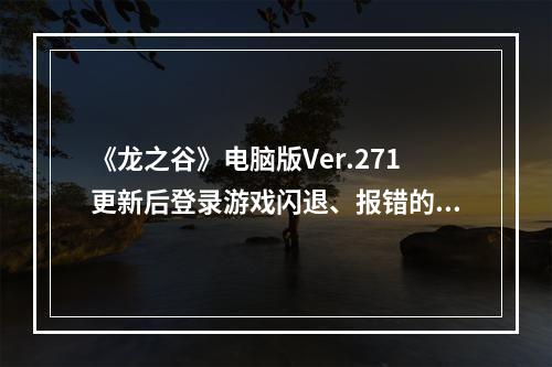 《龙之谷》电脑版Ver.271更新后登录游戏闪退、报错的解决方法