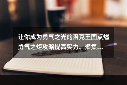 让你成为勇气之光的洛克王国点燃勇气之炬攻略提高实力、聚集伙伴(跟随你的勇气之路，成功点燃洛克王国之炬)