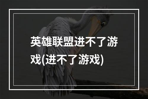 英雄联盟进不了游戏(进不了游戏)