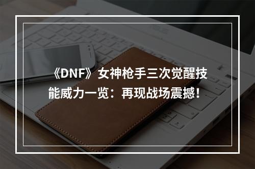 《DNF》女神枪手三次觉醒技能威力一览：再现战场震撼！