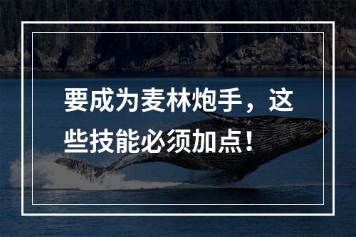 要成为麦林炮手，这些技能必须加点！