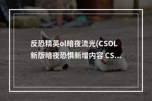 反恐精英ol暗夜流光(CSOL新版暗夜恐惧新增内容 CSOL新增僵尸武器角色一览)