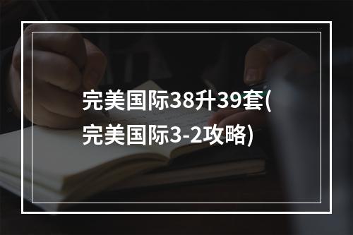 完美国际38升39套(完美国际3-2攻略)