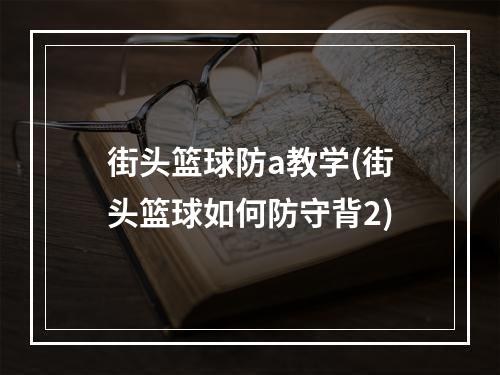 街头篮球防a教学(街头篮球如何防守背2)