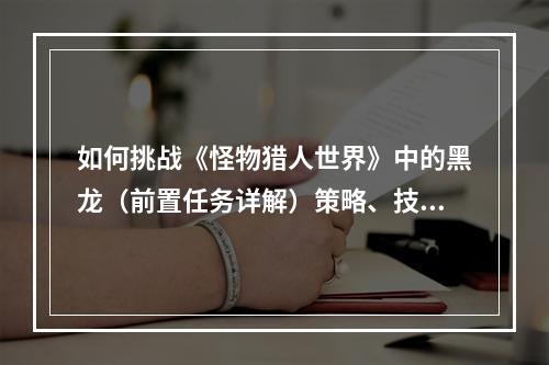 如何挑战《怪物猎人世界》中的黑龙（前置任务详解）策略、技巧和装备