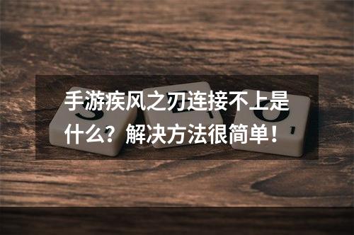 手游疾风之刃连接不上是什么？解决方法很简单！