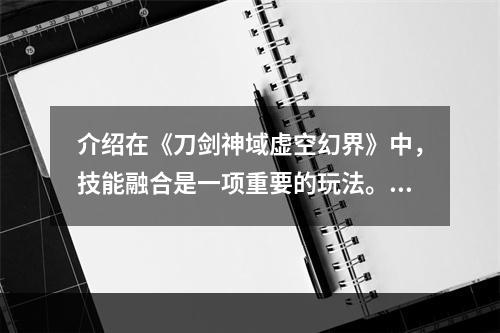 介绍在《刀剑神域虚空幻界》中，技能融合是一项重要的玩法。玩家可以将多个技能进行融合，创造出更强大的新技能。在此过程中，正确的融合方法和练习地点选择都至关重要。