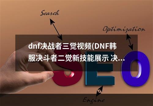 dnf决战者三觉视频(DNF韩服决斗者二觉新技能展示 决斗者二觉技能特效)