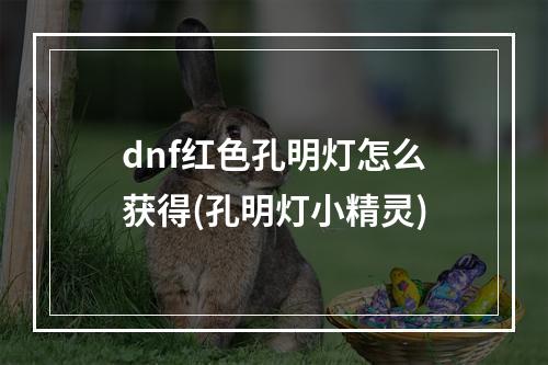 dnf红色孔明灯怎么获得(孔明灯小精灵)