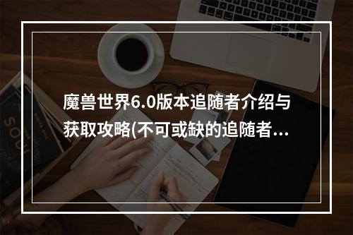 魔兽世界6.0版本追随者介绍与获取攻略(不可或缺的追随者——嗜骨如命)