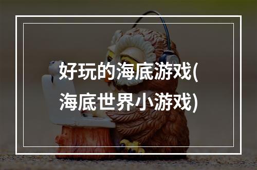 好玩的海底游戏(海底世界小游戏)