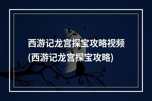 西游记龙宫探宝攻略视频(西游记龙宫探宝攻略)