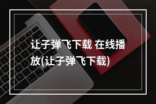 让子弹飞下载 在线播放(让子弹飞下载)