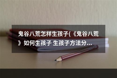 鬼谷八荒怎样生孩子(《鬼谷八荒》如何生孩子 生孩子方法分享 )