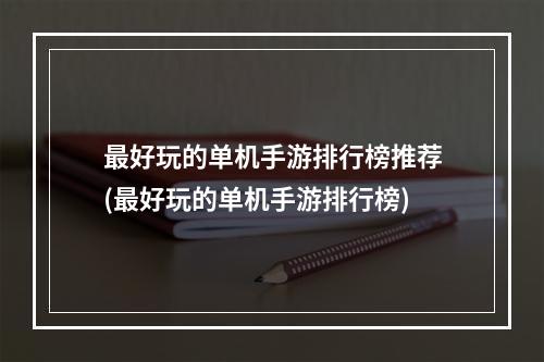 最好玩的单机手游排行榜推荐(最好玩的单机手游排行榜)