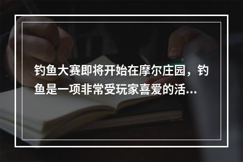 钓鱼大赛即将开始在摩尔庄园，钓鱼是一项非常受玩家喜爱的活动，而下雨天更是一个绝佳的时机。钓鱼大赛即将开始，让我们一起来学习一下下雨天钓鱼的技巧以及可以钓到哪些鱼