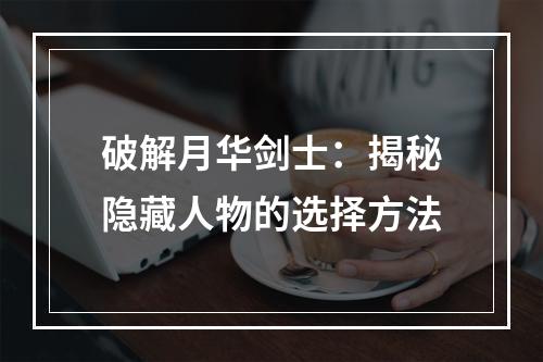 破解月华剑士：揭秘隐藏人物的选择方法