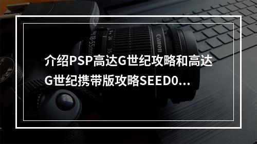 介绍PSP高达G世纪攻略和高达G世纪携带版攻略SEED02是一款由万代南梦宫娱乐公司打造的机战游戏。它是由日本著名动画片《高达SEED》改编而来的。