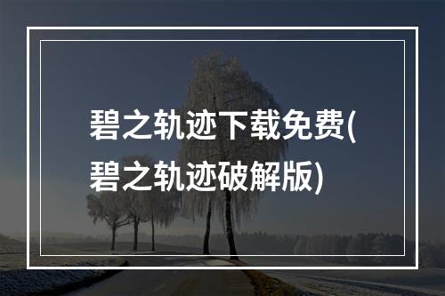 碧之轨迹下载免费(碧之轨迹破解版)