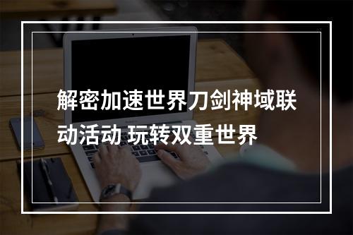 解密加速世界刀剑神域联动活动 玩转双重世界