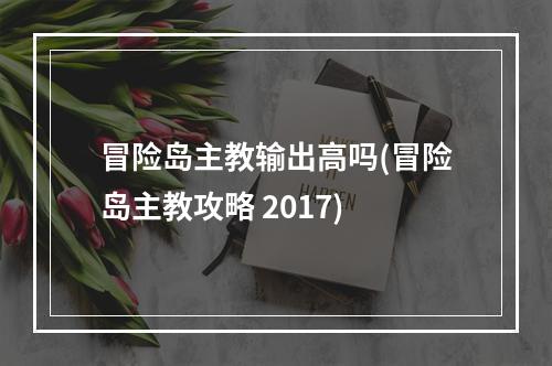 冒险岛主教输出高吗(冒险岛主教攻略 2017)