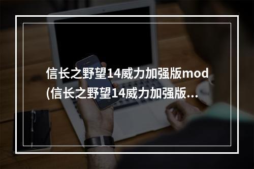 信长之野望14威力加强版mod(信长之野望14威力加强版 存档位置 存档位置在哪)