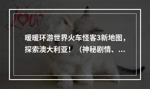 暖暖环游世界火车怪客3新地图，探索澳大利亚！（神秘剧情、奇妙冒险）