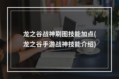 龙之谷战神刷图技能加点(龙之谷手游战神技能介绍)