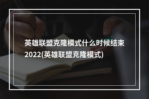 英雄联盟克隆模式什么时候结束2022(英雄联盟克隆模式)