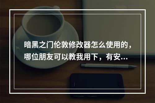 暗黑之门伦敦修改器怎么使用的，哪位朋友可以教我用下，有安装包也顺便给我分享一个，先谢过了(暗黑门修改器)