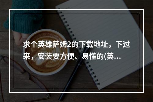 求个英雄萨姆2的下载地址，下过来，安装要方便、易懂的(英雄萨姆2下载)