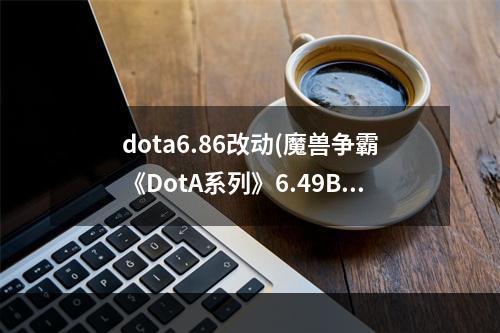 dota6.86改动(魔兽争霸《DotA系列》6.49B版本改动的详细资料)