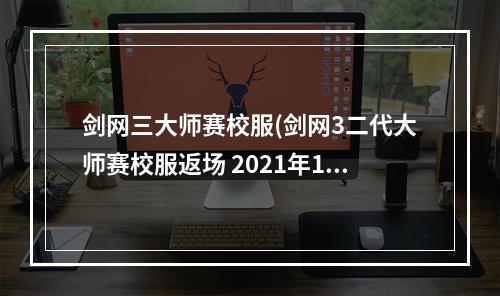 剑网三大师赛校服(剑网3二代大师赛校服返场 2021年1月11日更新)