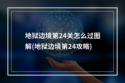 地狱边境第24关怎么过图解(地狱边境第24攻略)