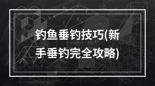 钓鱼垂钓技巧(新手垂钓完全攻略)