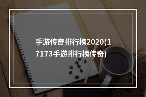 手游传奇排行榜2020(17173手游排行榜传奇)