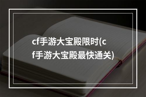 cf手游大宝殿限时(cf手游大宝殿最快通关)