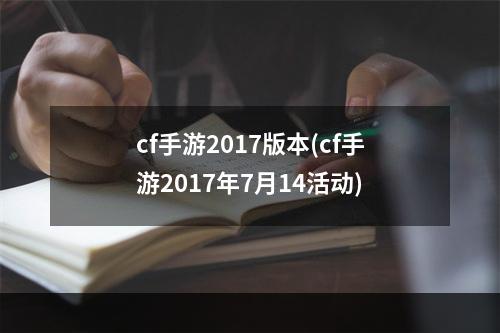 cf手游2017版本(cf手游2017年7月14活动)