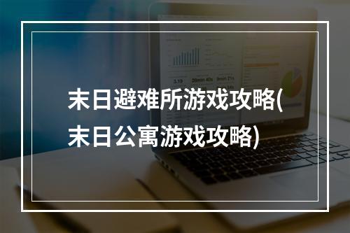 末日避难所游戏攻略(末日公寓游戏攻略)