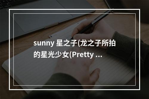 sunny 星之子(龙之子所拍的星光少女(Pretty Rhythm)，)