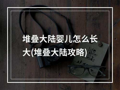 堆叠大陆婴儿怎么长大(堆叠大陆攻略)