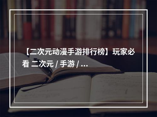 【二次元动漫手游排行榜】玩家必看 二次元 / 手游 / 排行榜