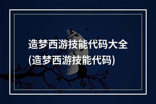 造梦西游技能代码大全(造梦西游技能代码)