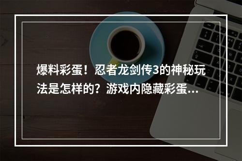 爆料彩蛋！忍者龙剑传3的神秘玩法是怎样的？游戏内隐藏彩蛋曝光了！