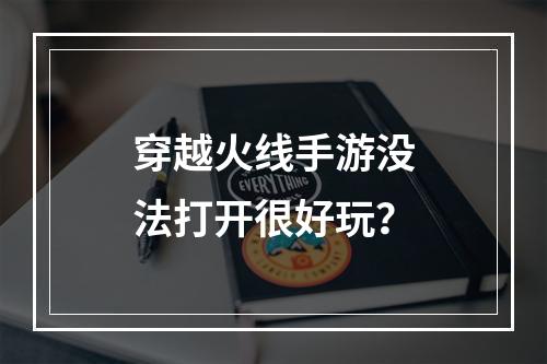 穿越火线手游没法打开很好玩？