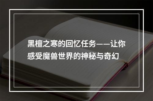 黑檀之寒的回忆任务——让你感受魔兽世界的神秘与奇幻